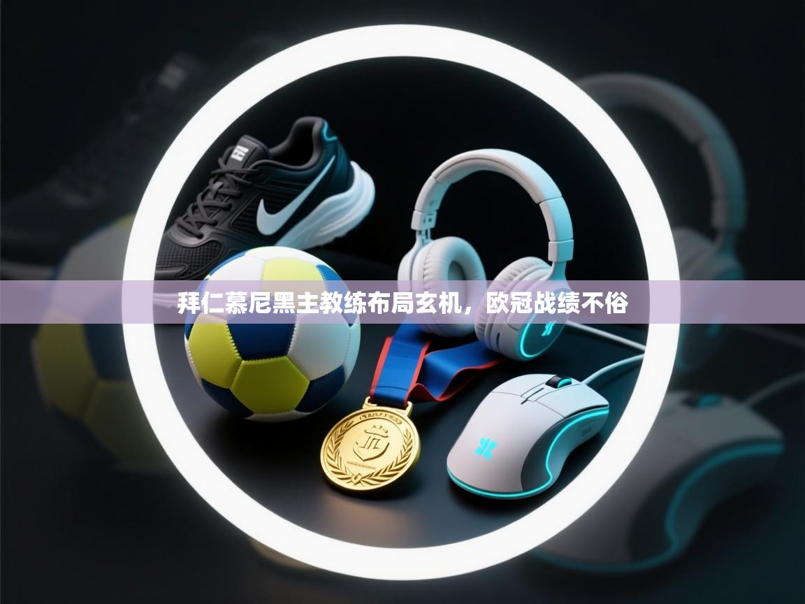 拜仁慕尼黑主教练布局玄机，欧冠战绩不俗  第2张