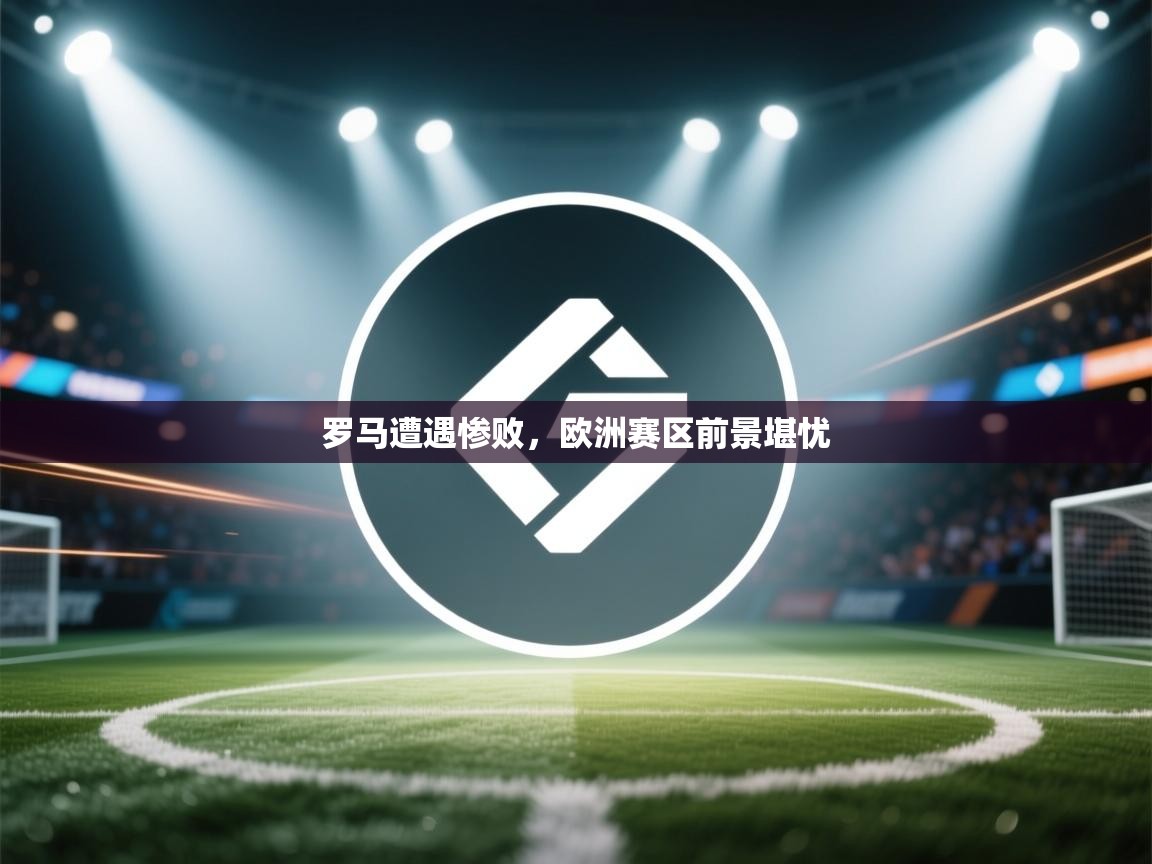 罗马遭遇惨败，欧洲赛区前景堪忧  第2张