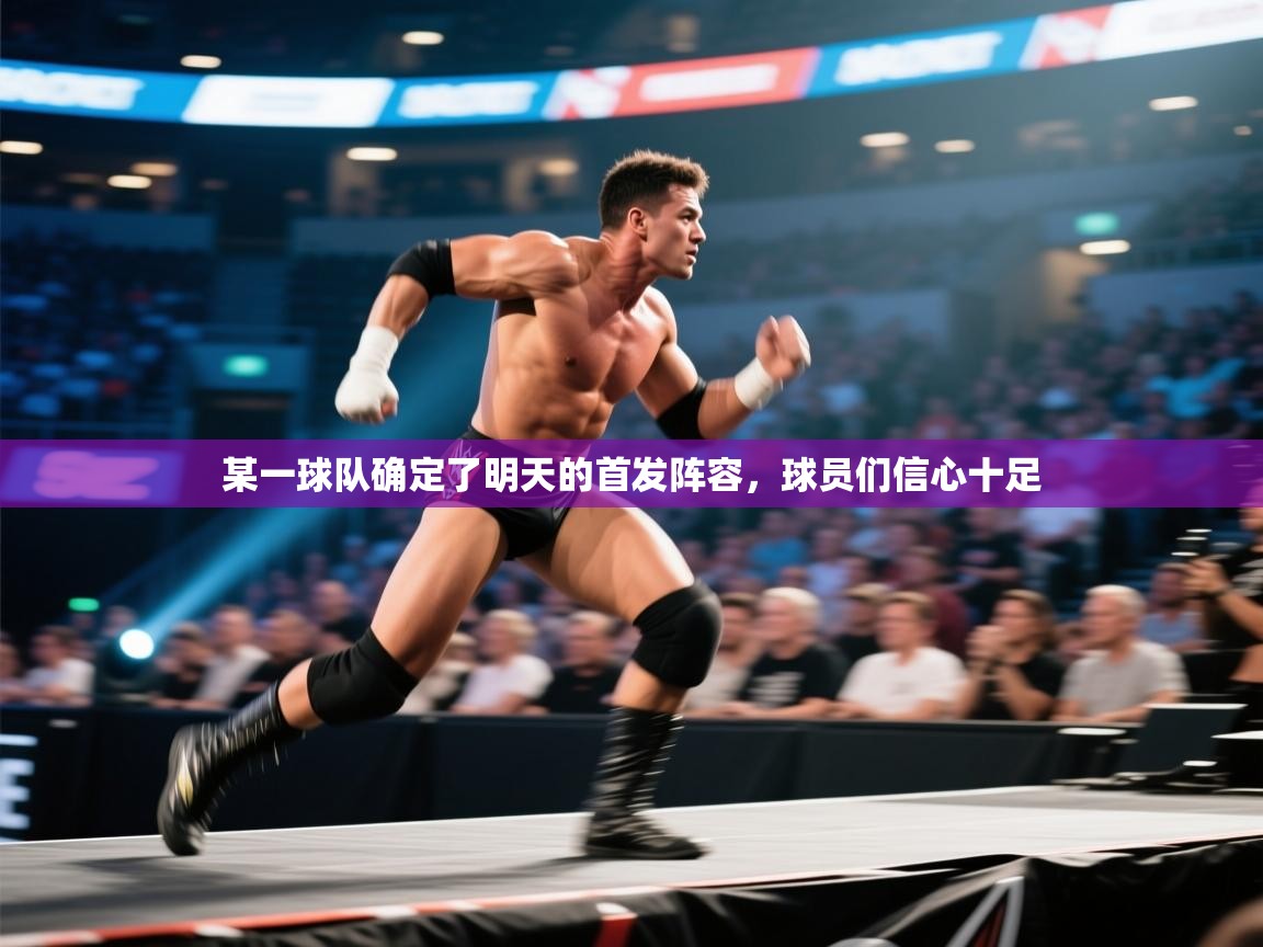 某一球队确定了明天的首发阵容，球员们信心十足  第1张