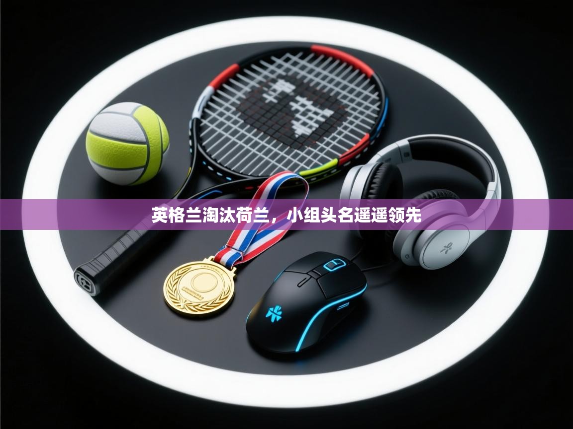 英格兰淘汰荷兰，小组头名遥遥领先  第2张