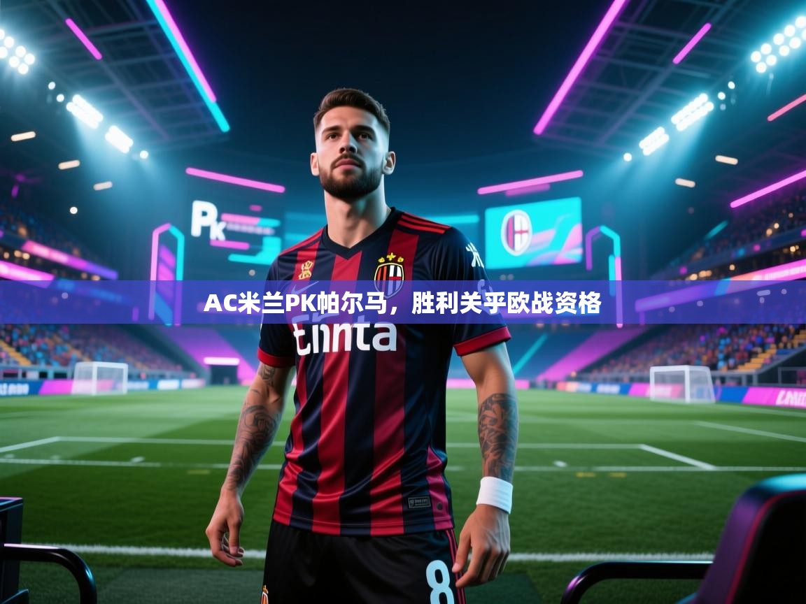 AC米兰PK帕尔马，胜利关乎欧战资格  第1张