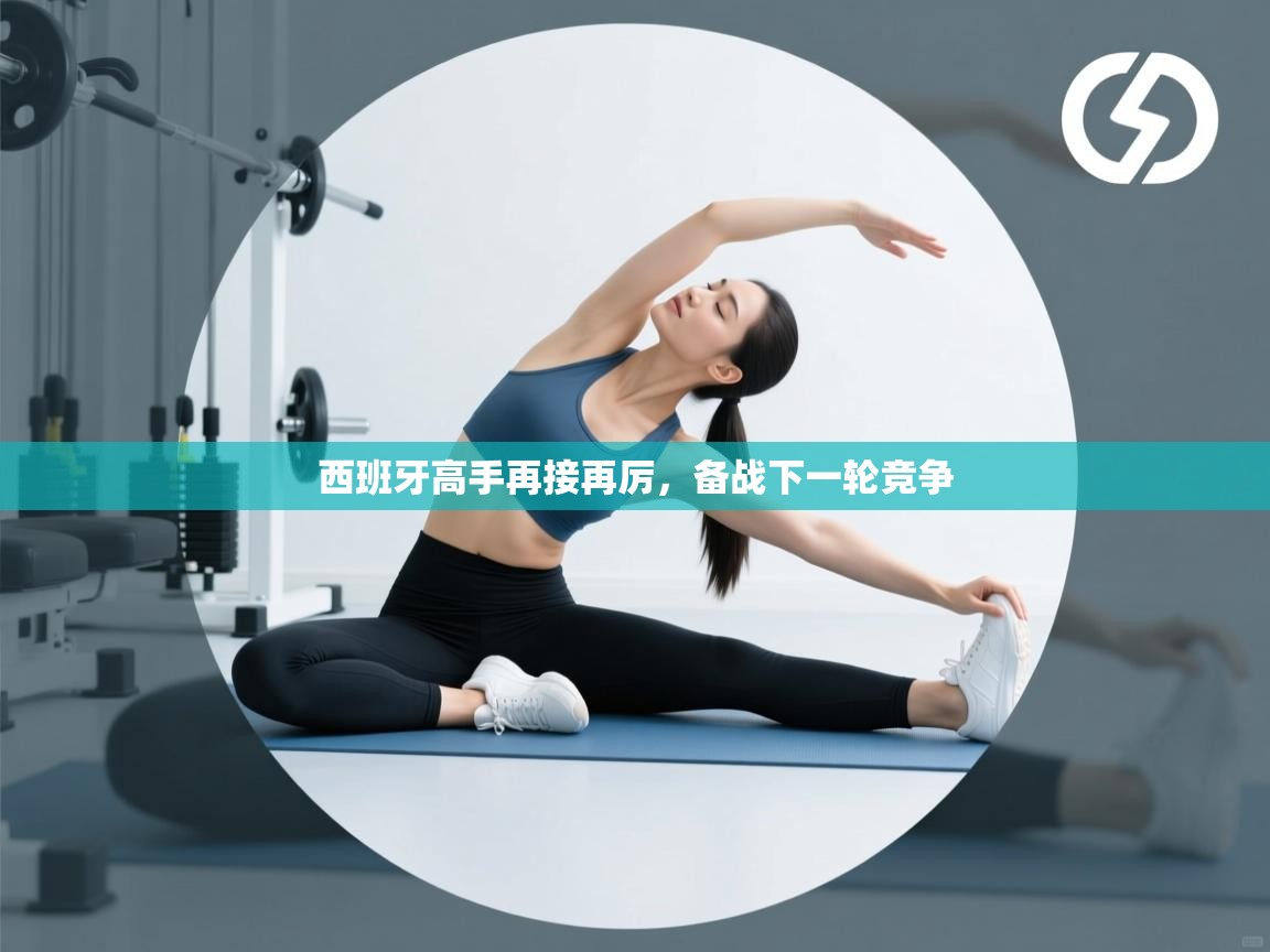 西班牙高手再接再厉，备战下一轮竞争