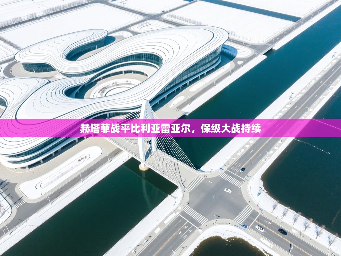 赫塔菲战平比利亚雷亚尔，保级大战持续