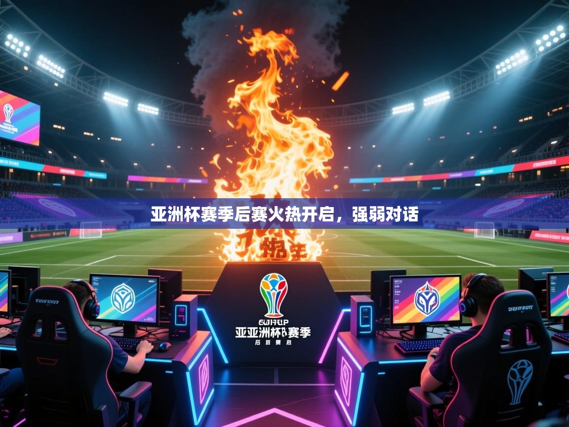 亚洲杯赛季后赛火热开启，强弱对话