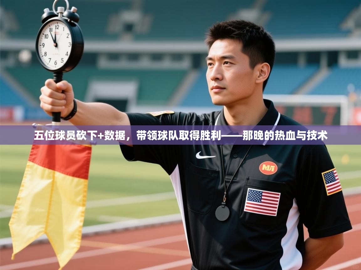 五位球员砍下+数据,带领球队取得胜利——那晚的热血与技术 第2张