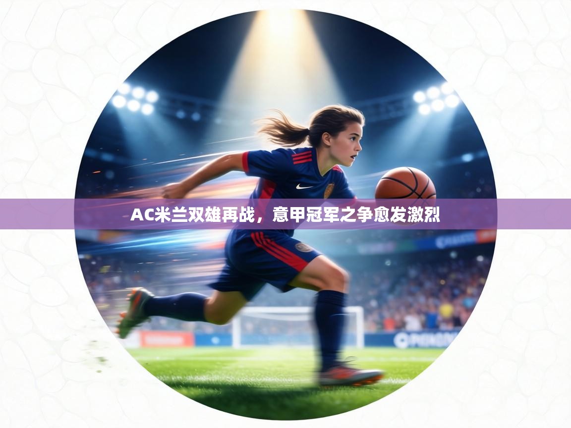 AC米兰双雄再战，意甲冠军之争愈发激烈  第2张